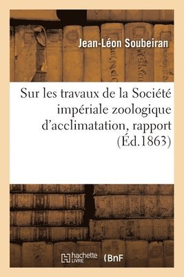 Jean-Léon Soubeiran, Société Nationale de Protection de la Nature - Sur Les Travaux de la Société Impériale Zoologique d'Acclimatation, Rapport, Häftad