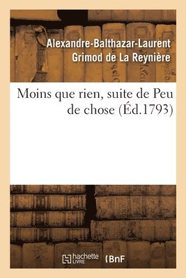 Alexandre-Balthazar-Laurent Grimod de la Reynière - Moins Que Rien, Suite de Peu de Chose. Ouvrage d'Un Genre Assez Neuf Et Plus Moral Qu'on Ne Pense, Häftad