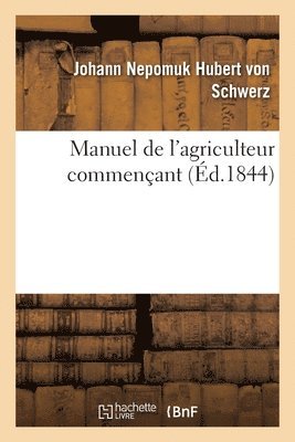 Johann Nepomuk Hubert Von Schwerz, Félix Villeroy, Charles Villeroy - Manuel de l'agriculteur commençant ou Instructions sur la nature, la valeur et le choix, Häftad