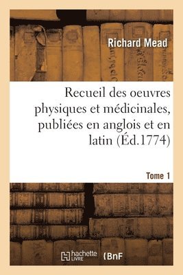 Richard Mead, Jean-François Coste - Recueil Des Oeuvres Physiques Et Médicinales, Publiées En Anglois Et En Latin. Tome 1, Häftad