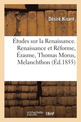 Désiré Nisard - Études sur la Renaissance. Renaissance et Réforme, Érasme, Thomas Morus, Melanchthon, Häftad
