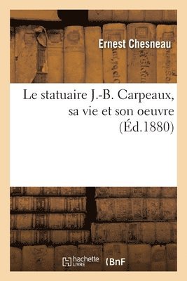 Ernest Chesneau - statuaire J.-B. Carpeaux, sa vie et son oeuvre, Häftad