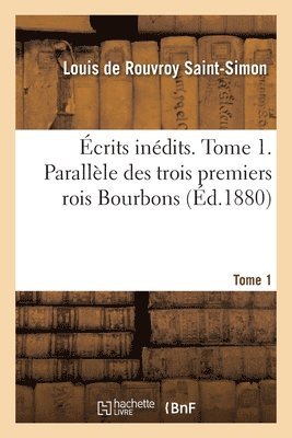 Louis de Rouvroy de Saint-Simon, Armand-Prosper Faugère - Écrits inédits. Tome 1. Parallèle des trois premiers rois Bourbons, Häftad