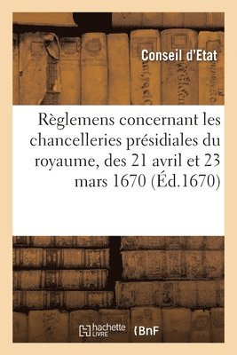 Conseil d'Etat - Règlemens Concernant Les Chancelleries Présidiales Du Royaume, Des 21 Avril Et 23 Mars 1670, Häftad