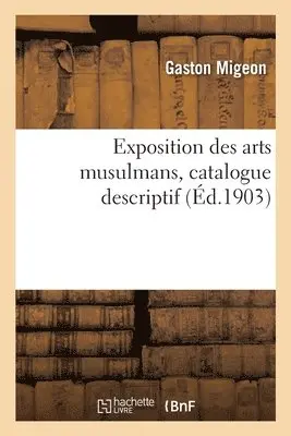 Gaston Migeon - Exposition Des Arts Musulmans, Catalogue Descriptif, Häftad. Tillgänglighet: Lägg i varukorg