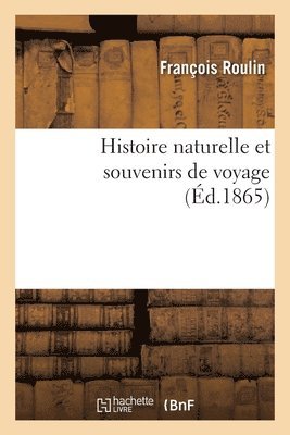 François Roulin - Histoire Naturelle Et Souvenirs de Voyage, Häftad