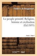 Peuple Primitif. Religion, Histoire Et Civilisation. Partie 1. Tome 1