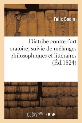 Félix Bodin - Diatribe Contre l'Art Oratoire, Suivie de Mélanges Philosophiques Et Littéraires, Häftad