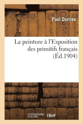 Paul Durrieu - peinture à l'Exposition des primitifs français, Häftad
