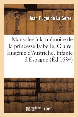 Jean Puget de la Serre - Mausolée érigé à la mémoire immortelle de tres-haulte, tres-puissante, Häftad