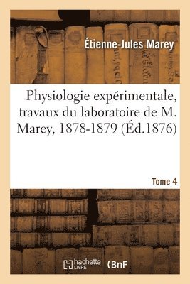 Étienne-Jules Marey, École Pratique Des Hautes Études - Physiologie expérimentale, travaux du laboratoire de M. Marey, 1878-1879. Tome 4, Häftad