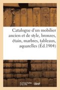 Catalogue d'Un Somptueux Mobilier Ancien Et de Style, Bronzes, �tain, Marbres, Tableaux, Aquarelles