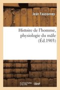 Histoire de l'Homme, Physiologie Du M�le. D�veloppement, Organes Dans La Virilit� Et Leurs Fonctions