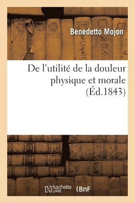 Benedetto Mojon - de l'Utilité de la Douleur Physique Et Morale, Häftad