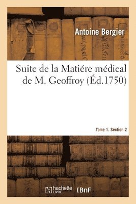 Antoine Bergier - Suite de la Matiére Médical de M. Geoffroy. Tome 1. Section 2, Häftad