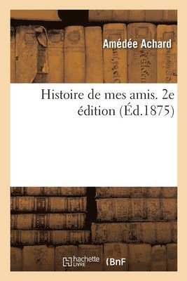 Histoire de mes amis. 2e édition