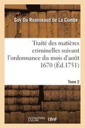 Traite Des Matieres Criminelles Suivant l'Ordonnance Du Mois d'Aout 1670. Tome 2