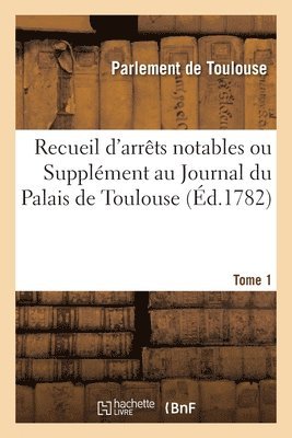 Parlement de Toulouse - Recueil d'Arrêts Notables Ou Supplément Au Journal Du Palais de Toulouse. Tome 1, Häftad