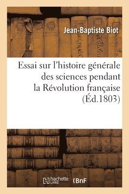 Essai Sur l'Histoire Générale Des Sciences Pendant La Révolution Française