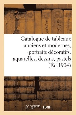 Catalogue de Tableaux Anciens Et Modernes, Portraits Décoratifs, Aquarelles, Dessins, Pastels