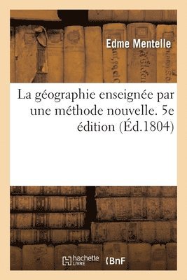 Edme Mentelle - La Géographie Enseignée Par Une Méthode Nouvelle, Ouvrage Destiné Aux Écoles Secondaires. 5e Édition, Häftad