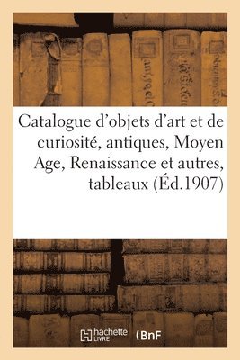 Catalogue d'objets d'art et de curiosité, antiques, Moyen Age, Renaissance et autres
