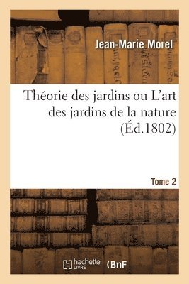 Jean-Marie Morel - Théorie Des Jardins Ou l'Art Des Jardins de la Nature. Tome 2, Häftad
