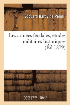 Édouard Hardy de Périni - Les Armées Féodales, Études Militaires Historiques, Häftad. Tillgänglighet: Lägg i varukorg