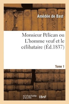 Monsieur Pélican ou L'homme veuf et le célibataire. Tome 1