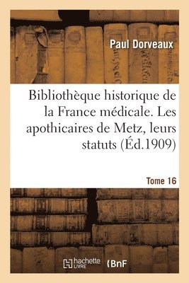 Paul Dorveaux - Bibliothèque historique de la France médicale. Tome 16. Les apothicaires de Metz, leurs statuts, Häftad