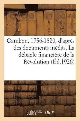 Raoul Arnaud - Cambon, 1756-1820, d'Après Des Documents Inédits. La Débâcle Financière de la Révolution. 2e Édition, Häftad. Tillgänglighet: Lägg i varukorg