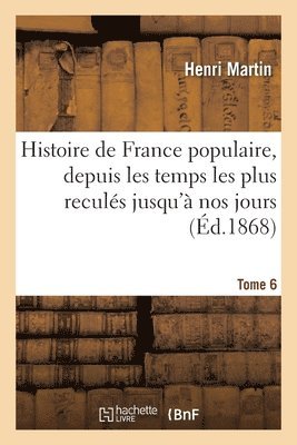 Histoire de France populaire, depuis les temps les plus reculés jusqu'à nos jours. Tome 6