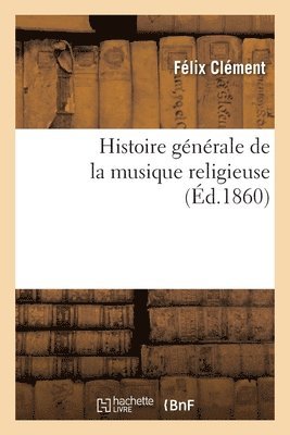 Félix Clément, Giovanni Bona, Henry Formby - Histoire générale de la musique religieuse, Häftad