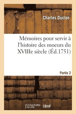 Mémoires Pour Servir À l'Histoire Des Moeurs Du Xviiie Siècle. Partie 2