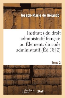 Joseph-Marie de Gérando - Institutes Du Droit Administratif Français Ou Éléments Du Code Administratif. Tome 2, Häftad