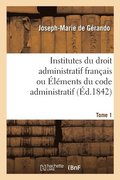 Institutes Du Droit Administratif Fran�ais Ou �l�ments Du Code Administratif. Tome 1