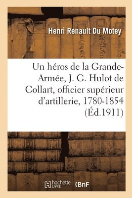 Héros de la Grande-Armée, J. G. Hulot de Collart, Officier Supérieur d'Artillerie, 1780-1854