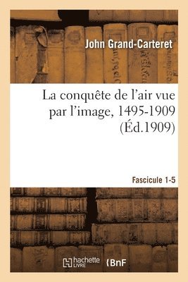 John Grand-Carteret, Léo Delteil - La Conquête de l'Air Vue Par l'Image, 1495-1909. Fascicule 1-5, Häftad. Tillgänglighet: Lägg i varukorg