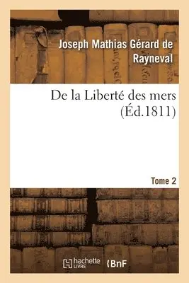 Joseph Mathias Gérard de Rayneval - De la Liberté des mers. Tome 2, Häftad. Tillgänglighet: Lägg i varukorg