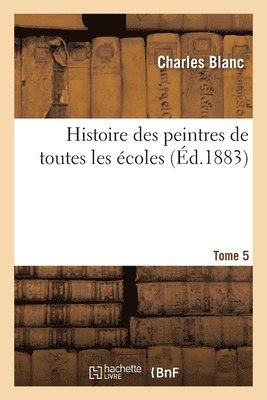 Charles Blanc, Marius Chaumelin, Georges Edouard Lafenestre - Histoire des peintres de toutes les écoles. Tome 5, Häftad
