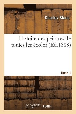 Charles Blanc, Marius Chaumelin, Georges Edouard Lafenestre - Histoire des peintres de toutes les écoles. Tome 1, Häftad