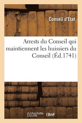 Conseil d'Etat - Arrests Du Conseil Qui Maintiennent Les Huissiers Du Conseil Et Ceux de la Grande Chancellerie, Häftad