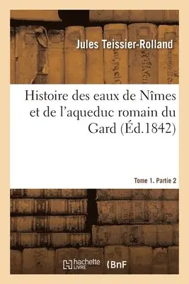 Jules Teissier-Rolland, Victor Dumay - Histoire des eaux de Nîmes et de l'aqueduc romain du Gard. Tome 1. Partie 2, Häftad. Tillgänglighet: Lägg i varukorg