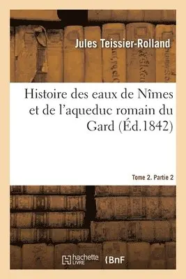 Jules Teissier-Rolland, Victor Dumay - Histoire des eaux de Nîmes et de l'aqueduc romain du Gard. Tome 2. Partie 2, Häftad. Tillgänglighet: Lägg i varukorg