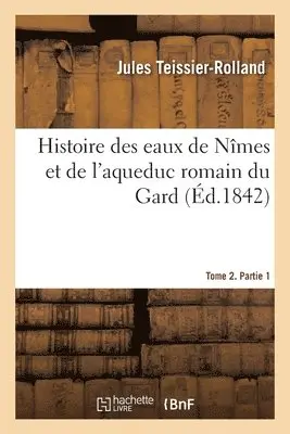 Jules Teissier-Rolland, Victor Dumay - Histoire des eaux de Nîmes et de l'aqueduc romain du Gard. Tome 2. Partie 1, Häftad. Tillgänglighet: Lägg i varukorg