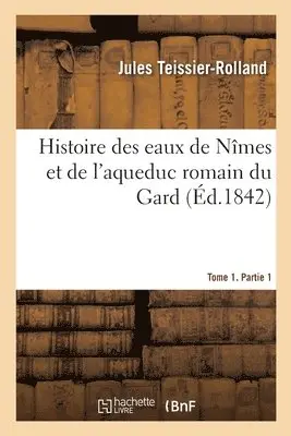 Jules Teissier-Rolland, Victor Dumay - Histoire des eaux de Nîmes et de l'aqueduc romain du Gard. Tome 1. Partie 1, Häftad. Tillgänglighet: Lägg i varukorg