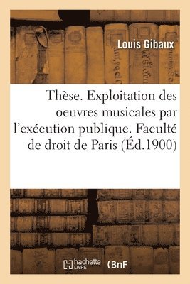 Louis Gibaux, Université de Paris - Thèse. De l'Exploitation des oeuvres musicales par l'exécution publique. Faculté de droit de Paris, Häftad. Tillgänglighet: Lägg i varukorg