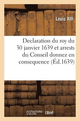 Louis XIII, Conseil d'Etat - Declaration du roy du 30 janvier 1639 et arrests du Conseil donnez en consequence, Häftad