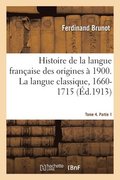 Histoire de la Langue Franaise Des Origines  1900. La Langue Classique, 1660-1715