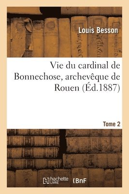 Louis Besson - Vie Du Cardinal de Bonnechose, Archevêque de Rouen. Tome 2, Häftad